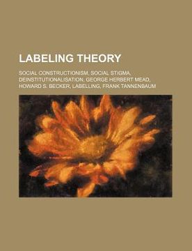 portada labeling theory: social constructionism, social stigma, deinstitutionalisation, george herbert mead, howard s. becker, labelling