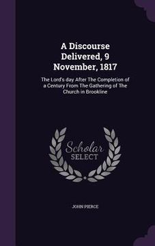 portada A Discourse Delivered, 9 November, 1817: The Lord's day After The Completion of a Century From The Gathering of The Church in Brookline (in English)