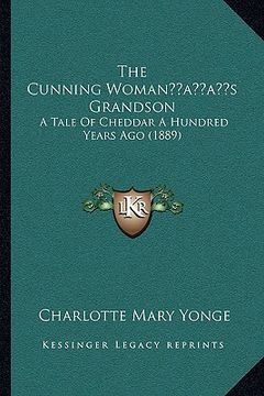 portada the cunning womanacentsa -a centss grandson: a tale of cheddar a hundred years ago (1889) (in English)