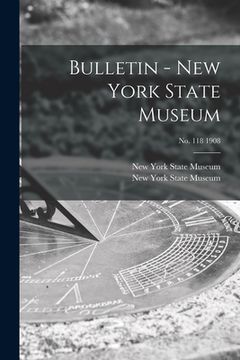 portada Bulletin - New York State Museum; no. 118 1908 (en Inglés)