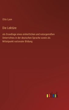 portada Die Lektüre: als Grundlage eines einheitlichen und naturgemäßen Unterrichtes in der deutschen Sprache sowie als Mittelpunkt nationa (en Alemán)