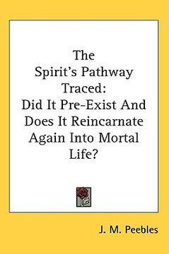 portada the spirit's pathway traced: did it pre-exist and does it reincarnate again into mortal life? (en Inglés)