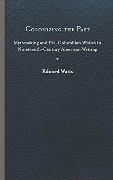 portada Colonizing the Past: Mythmaking and Pre-Columbian Whites in Nineteenth-Century American Writing (en Inglés)