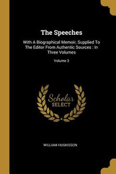 portada The Speeches: With A Biographical Memoir, Supplied To The Editor From Authentic Sources: In Three Volumes; Volume 3 (en Inglés)