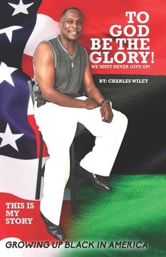 portada To God Be The Glory! We Must Never Give Up!: This Is My Story Growing Up Black In America (in English)