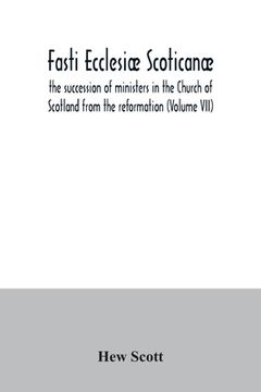 portada Fasti ecclesiæ scoticanæ; the succession of ministers in the Church of Scotland from the reformation (Volume VII) (en Inglés)