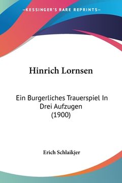 portada Hinrich Lornsen: Ein Burgerliches Trauerspiel In Drei Aufzugen (1900) (en Alemán)
