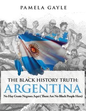 portada The Black History Truth - Argentina: No Hay Gente Negroes Aqui (There Are No Black People Here) (in English)