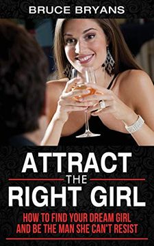 portada Attract the Right Girl: How to Find Your Dream Girl and be the man she Can’T Resist (in English)