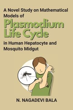 portada A Novel Study on Mathematical Models of Plasmodium Life Cycle in Human Hepatocyte and Mosquito Midgut (en Inglés)