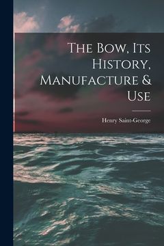 portada The Bow, Its History, Manufacture & Use (en Inglés)