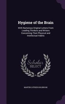 portada Hygiene of the Brain: With Numerous Original Letters From Leading Thinkers and Writers Concerning Their Physical and Intellectual Habits (en Inglés)