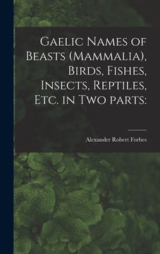 portada Gaelic Names of Beasts (Mammalia), Birds, Fishes, Insects, Reptiles, Etc. in Two Parts (en Inglés)