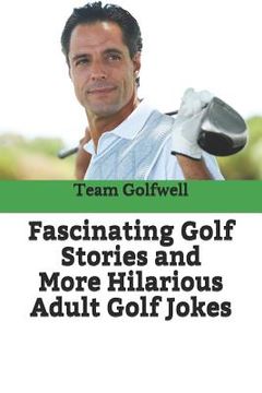 portada Fascinating Golf Stories and More Hilarious Adult Golf Jokes: Another Golfwell Treasury of the Absolute Best in Golf Stories, and Golf Jokes (en Inglés)