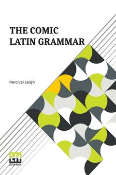 portada The Comic Latin Grammar: A New And Facetious Introduction To The Latin Tongue (en Inglés)