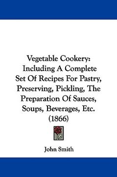 portada vegetable cookery: including a complete set of recipes for pastry, preserving, pickling, the preparation of sauces, soups, beverages, etc (en Inglés)
