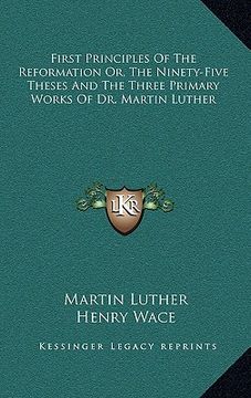 portada first principles of the reformation or, the ninety-five theses and the three primary works of dr. martin luther (en Inglés)
