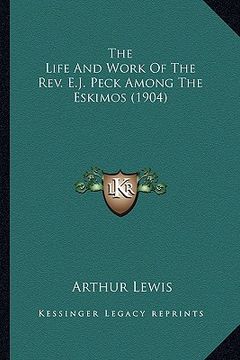 portada the life and work of the rev. e.j. peck among the eskimos (1904) (en Inglés)