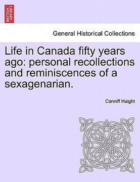 portada life in canada fifty years ago: personal recollections and reminiscences of a sexagenarian. (en Inglés)