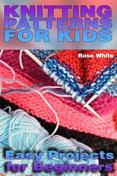 portada Knitting Patterns for Kids: Easy Projects for Beginners: (Knitting Projects, Knitting Stitches) (en Inglés)