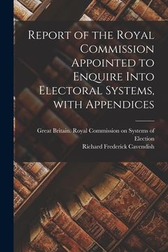 portada Report of the Royal Commission Appointed to Enquire Into Electoral Systems, With Appendices (en Inglés)