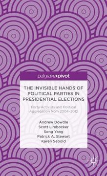 portada The Invisible Hands of Political Parties in Presidential Elections: Party Activists and Political Aggregation from 2004 to 2012 (en Inglés)