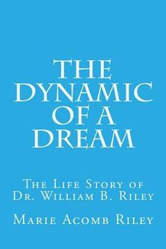 portada The Dynamic of a Dream: The Life Story of Dr. William B. Riley (in English)