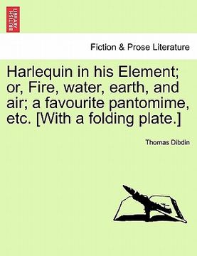 portada harlequin in his element; or, fire, water, earth, and air; a favourite pantomime, etc. [with a folding plate.] (in English)