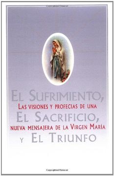 portada El Sufrimiento, el Sacrificio, y el Triunfo: Las Visiones y Profecias de una Nueva Mensajera de la Virgen Maria