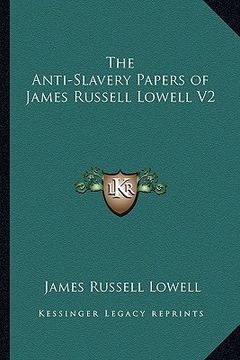 portada the anti-slavery papers of james russell lowell v2 (en Inglés)