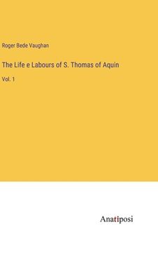 portada The Life e Labours of S. Thomas of Aquin: Vol. 1 (en Inglés)