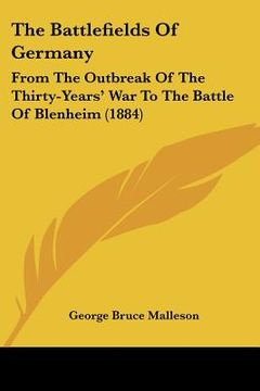 portada the battlefields of germany: from the outbreak of the thirty-years' war to the battle of blenheim (1884) (in English)