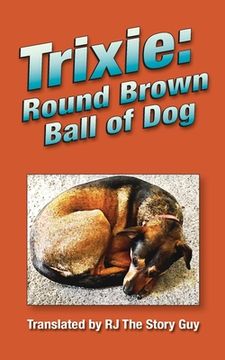 portada Trixie: Round Brown Ball of Dog: Round Brown Ball of Dog (en Inglés)