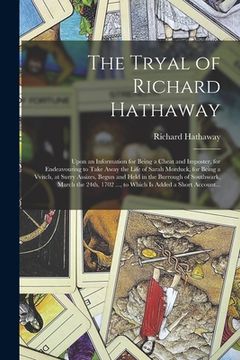 portada The Tryal of Richard Hathaway: Upon an Information for Being a Cheat and Imposter, for Endeavouring to Take Away the Life of Sarah Morduck, for Being (en Inglés)