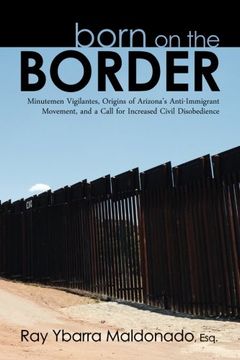 portada Born on the Border: Minutemen Vigilantes, Origins of Arizona’s Anti-Immigrant Movement, and a Call for Increased Civil Disobedience