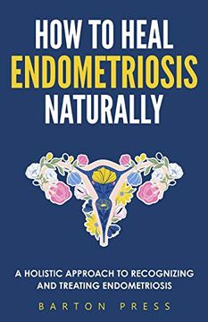 portada How to Heal Endometriosis Naturally: A Holistic Approach to Recognizing and Treating Endometriosis (in English)