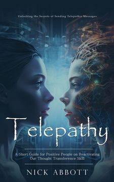 portada Telepathy: Unlocking the Secrets of Sending Telepathic Messages (A Short Guide for Positive People on Reactivating Our Thought Tr (en Inglés)