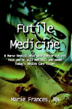 portada futile medicine: a nurse reveals what your doctor has not told you or will not tell you about today's health care issues (in English)
