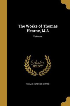 portada The Works of Thomas Hearne, M.A; Volume 4 (in English)