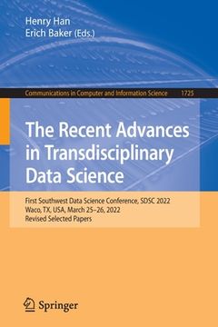 portada The Recent Advances in Transdisciplinary Data Science: First Southwest Data Science Conference, Sdsc 2022, Waco, Tx, Usa, March 25-26, 2022, Revised S