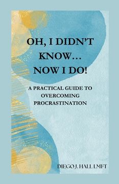portada Oh, I Didn't Know... Now I Do!: Practical Guide to Overcoming Procrastination (en Inglés)