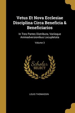 portada Vetus Et Nova Ecclesiae Disciplina Circa Beneficia & Beneficiarios: In Tres Partes Distributa, Variisque Animadversionibus Locupletata; Volume 3