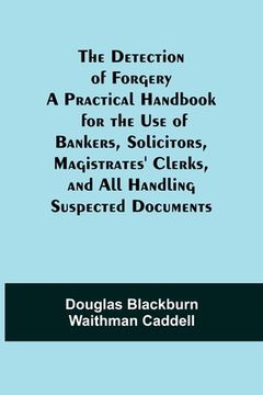 portada The Detection of Forgery A Practical Handbook for the Use of Bankers, Solicitors, Magistrates' Clerks, and All Handling Suspected Documents