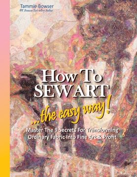 portada How to SEW ART: ...the easy way! Master The 9 Secrets For Transforming Ordinary Fabric Into Fine Art & Profit (en Inglés)
