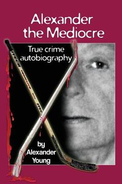 portada Alexander the Mediocre: True Crime Autobiography (en Inglés)