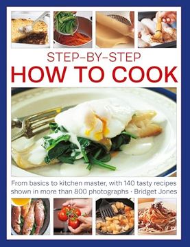 Step-By-Step how to Cook: From Basics to Kitchen Master, With 140 Tasty Recipes Thown in More Than 800 Photographs (en Inglés)