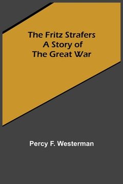 portada The Fritz Strafers: A Story of the Great War (en Inglés)