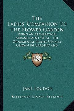 portada the ladies' companion to the flower garden: being an alphabetical arrangement of all the ornamental plants usually grown in gardens and shrubberies (en Inglés)