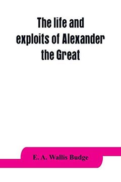 portada The Life and Exploits of Alexander the Great: Being a Series of Translations of the Ethiopic Histories of Alexander by the Pseudo-Callisthenes and Other Writers; With Introduction; Etc. (en Inglés)