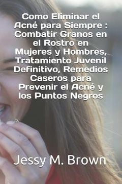 portada Como Eliminar el Acné para Siempre: Combatir Granos en el Rostro en Mujeres y Hombres, Tratamiento Juvenil Definitivo, Remedios Caseros para Prevenir